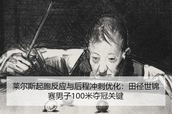 莱尔斯起跑反应与后程冲刺优化：田径世锦赛男子100米夺冠关键