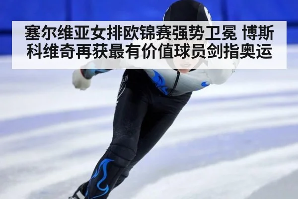 塞尔维亚女排欧锦赛强势卫冕 博斯科维奇再获最有价值球员剑指奥运