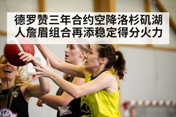 德罗赞三年合约空降洛杉矶湖人詹眉组合再添稳定得分火力
